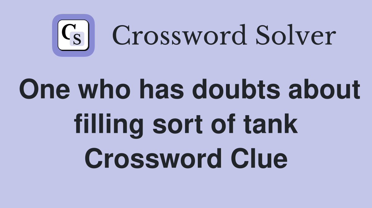 One who has doubts about filling sort of tank Crossword Clue Answers
